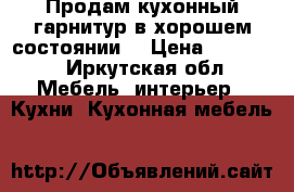 Продам кухонный гарнитур в хорошем состоянии  › Цена ­ 18 000 - Иркутская обл. Мебель, интерьер » Кухни. Кухонная мебель   